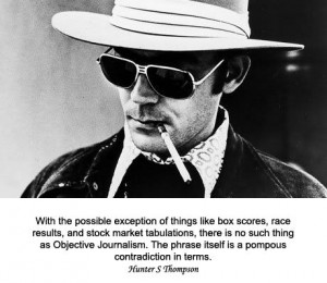 Hunter S Thompson - no such thing as objective journalism.