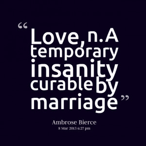 Quotes Picture: love, n a temporary insanity curable by marriage