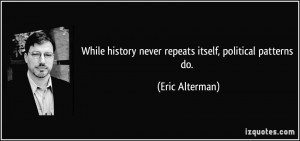 While history never repeats itself, political patterns do. - Eric ...
