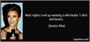 ... end up wearing a wife beater T-shirt and boxers. - Jessica Alba