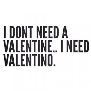dont need a valentine, i need a valentino