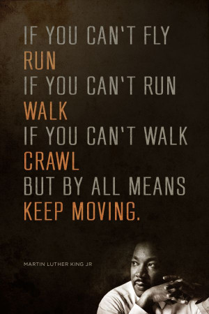 if you can't walk crawl but by all means keep moving