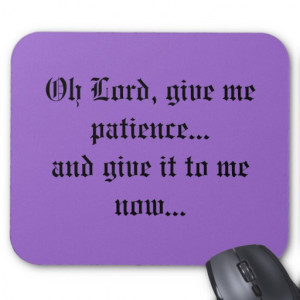 Oh Lord, give me patience...and give it to me n... Mouse Pad