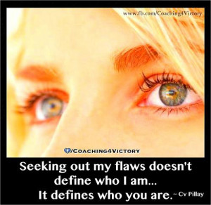 ... out my flaws doesn't define who I am... It defines who you are