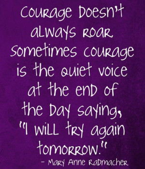 courage doesn't always roar sometimes it is the quite voice at the end ...