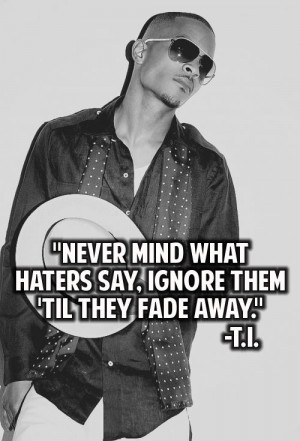 Ti Quotes About Haters Never mind what haters say.