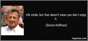 Life stinks, but that doesn't mean you don't enjoy it. - Dustin ...