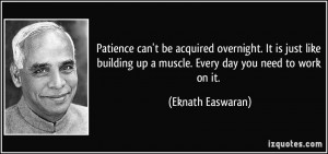 Patience can't be acquired overnight. It is just like building up a ...