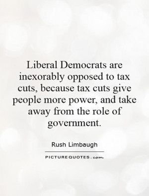 Liberal Democrats are inexorably opposed to tax cuts, because tax cuts ...