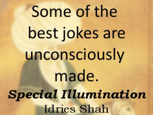 ... jokes are unconsciously made. -- Idries Shah, Special Illumination