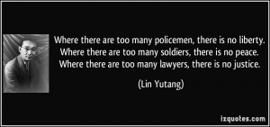 ... . Where there are too many lawyers, there is no justice. - Lin Yutang