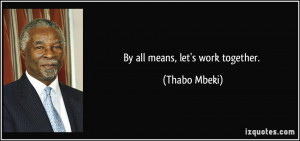 By all means, let's work together. - Thabo Mbeki