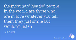 the most hard headed people in the worLd are those who are in love ...