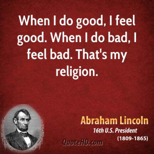 abraham-lincoln-president-when-i-do-good-i-feel-good-when-i-do-bad-i ...