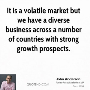 It is a volatile market but we have a diverse business across a number ...