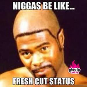 niggas-be-like-fresh-cut-status
