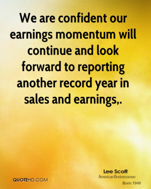 We are confident our earnings momentum will continue and look forward ...