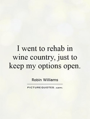 ... rehab in wine country, just to keep my options open Picture Quote #1