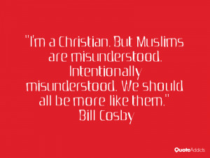 Christian. But Muslims are misunderstood. Intentionally ...