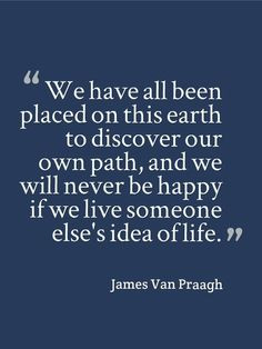 ... And We Will Never Be Happy If We Live Someone Else's Idea Of Life More