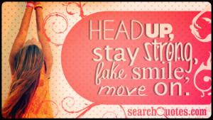 head up stay strong fake a smile move on 515 up 54 down unknown quotes ...