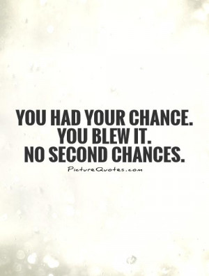 You had your chance. You blew it. No second chances. Picture Quote #1