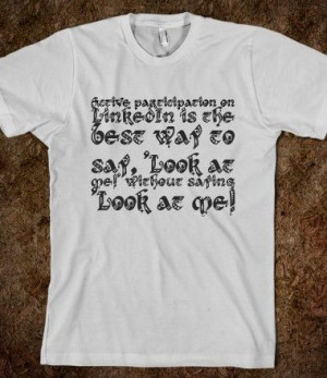 Active participation on LinkedIn is the best way to say, 'Look at me ...