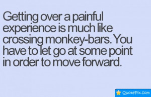 Getting Over A Painful Experience Is Much Like Crossing Monkey-bars.