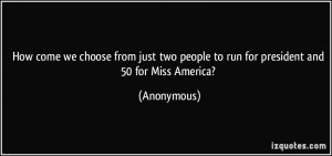 ... two people to run for president and 50 for Miss America? - Anonymous