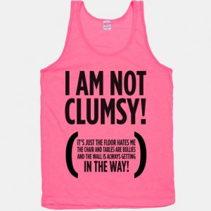 Am Not Clumsy! #Clumsy #quote My life in a nutshell I WANT