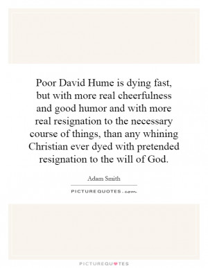 Poor David Hume is dying fast, but with more real cheerfulness and ...