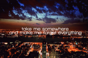 ... ..anywhere.. ..and make me forget everything ♥ | We Heart It