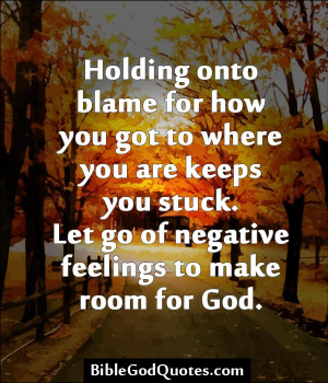 ... . Let Go Of Negative Feelings To Make Room For God. ~ Blame Quotes