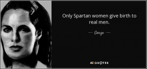 Only Spartan women give birth to real men.