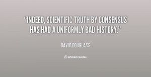 Indeed, scientific truth by consensus has had a uniformly bad history ...