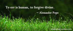 To err is human, to forgive is divine.