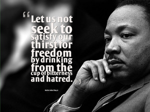 ... drinking from the cup of bitterness and hatred. Martin Luther King, Jr