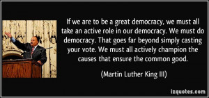 be a great democracy, we must all take an active role in our democracy ...