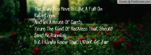 The Way You Move Is Like A Full On Rainstorm,And I'm A House Of Cards ...