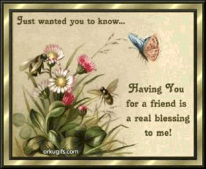 ... wanted to know... Having you for a friend is a real blessing to me