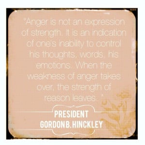 Quote about anger, by President Gordon B Hinckley.