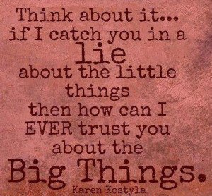 Think about it... if I catch you in a Lie about the little things then ...