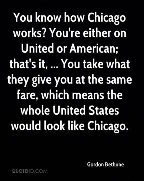Gordon Bethune - You know how Chicago works? You're either on United ...