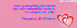 ... know what i would do. You complete me, baby.February 2, 2012-Forever
