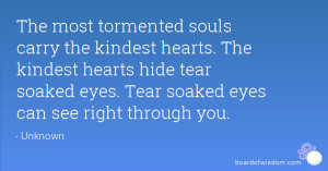 The most tormented souls carry the kindest hearts. The kindest hearts ...