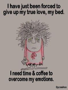 ... up my true love, my bed. I need time & coffee to overcome my emotions