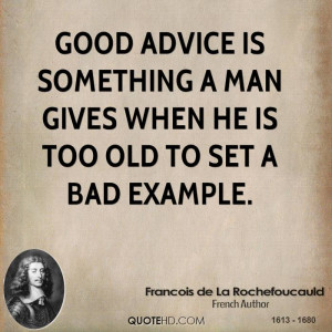 Good advice is something a man gives when he is too old to set a bad ...