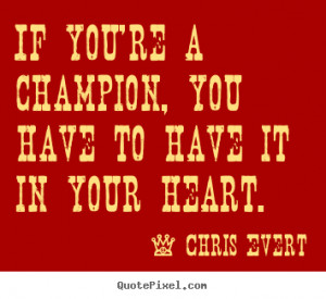 ... quotes - If you're a champion, you have to have it in your heart