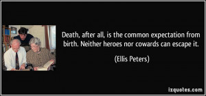 ... from birth. Neither heroes nor cowards can escape it. - Ellis Peters