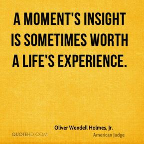... is sometimes worth a life's experience. - Oliver Wendell Holmes, Jr